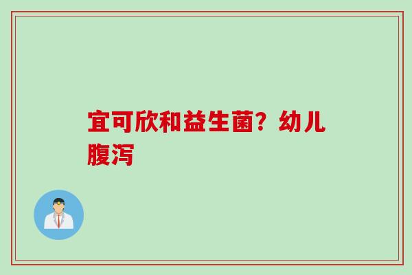 宜可欣和益生菌？幼儿腹泻