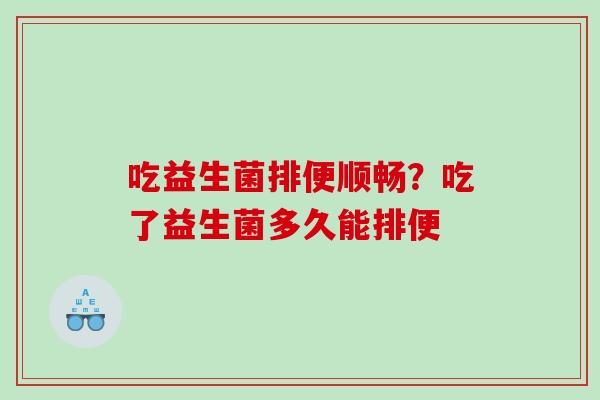吃益生菌排便顺畅？吃了益生菌多久能排便