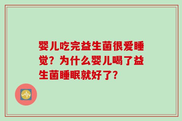 婴儿吃完益生菌很爱睡觉？为什么婴儿喝了益生菌就好了？