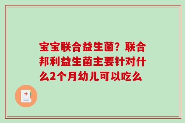 宝宝联合益生菌？联合邦利益生菌主要针对什么2个月幼儿可以吃么