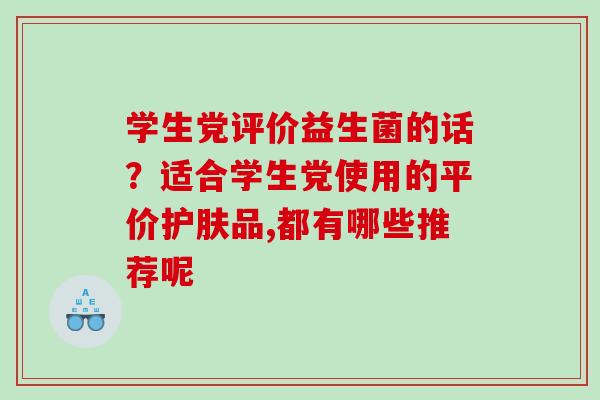 学生党评价益生菌的话？适合学生党使用的平价护肤品,都有哪些推荐呢