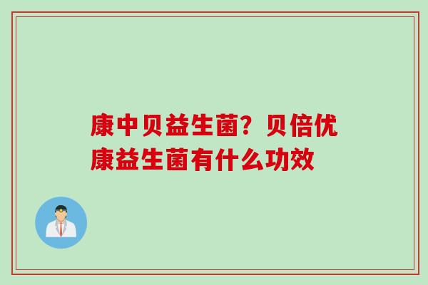 康中贝益生菌？贝倍优康益生菌有什么功效