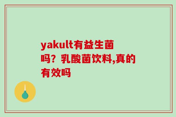 yakult有益生菌吗？乳酸菌饮料,真的有效吗