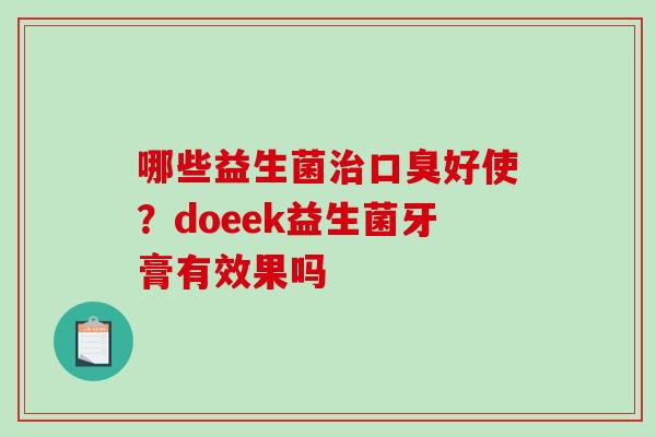 哪些益生菌好使？doeek益生菌牙膏有效果吗