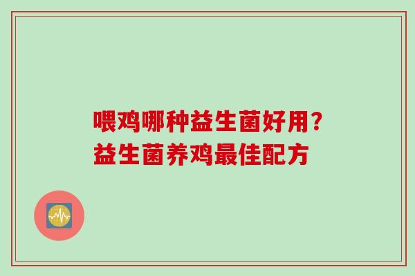 喂鸡哪种益生菌好用？益生菌养鸡佳配方