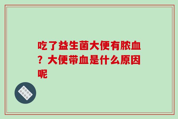 吃了益生菌大便有脓血？大便带血是什么原因呢