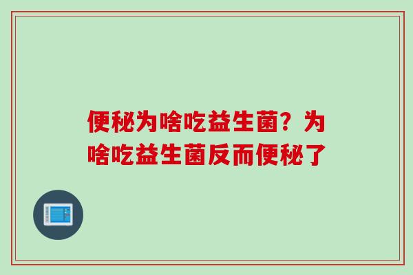 便秘为啥吃益生菌？为啥吃益生菌反而便秘了