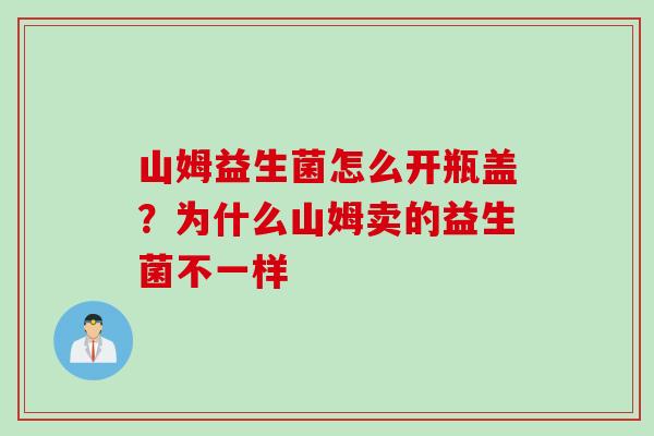 山姆益生菌怎么开瓶盖？为什么山姆卖的益生菌不一样