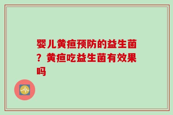 婴儿黄疸预防的益生菌？黄疸吃益生菌有效果吗