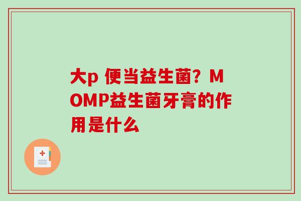 大p 便当益生菌？MOMP益生菌牙膏的作用是什么