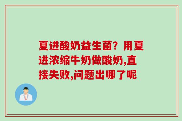 夏进酸奶益生菌？用夏进浓缩牛奶做酸奶,直接失败,问题出哪了呢