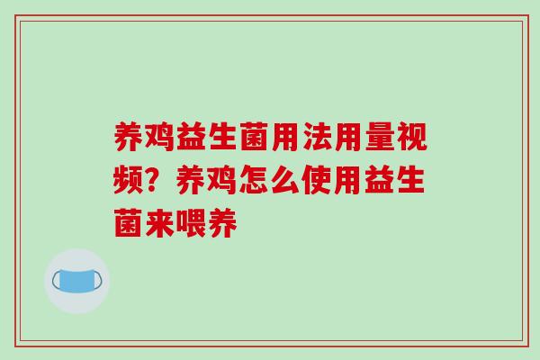 养鸡益生菌用法用量视频？养鸡怎么使用益生菌来喂养