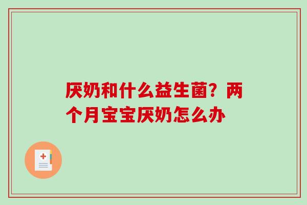 厌奶和什么益生菌？两个月宝宝厌奶怎么办