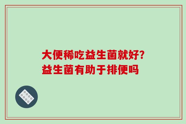 大便稀吃益生菌就好？益生菌有助于排便吗