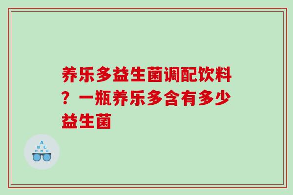 养乐多益生菌调配饮料？一瓶养乐多含有多少益生菌