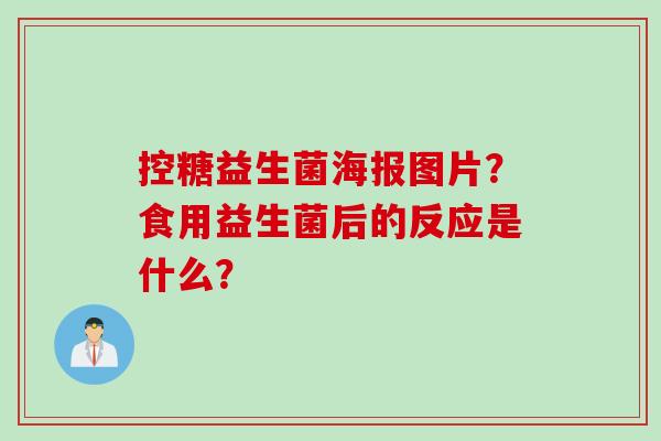 控糖益生菌海报图片？食用益生菌后的反应是什么？