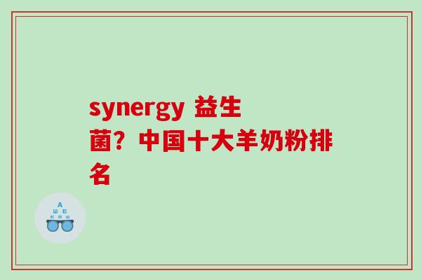 synergy 益生菌？中国十大羊奶粉排名