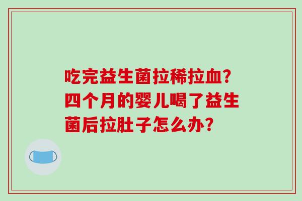 吃完益生菌拉稀拉血？四个月的婴儿喝了益生菌后拉肚子怎么办？