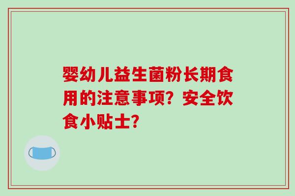 婴幼儿益生菌粉长期食用的注意事项？安全饮食小贴士？