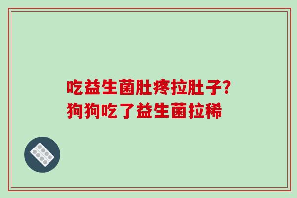 吃益生菌肚疼拉肚子？狗狗吃了益生菌拉稀