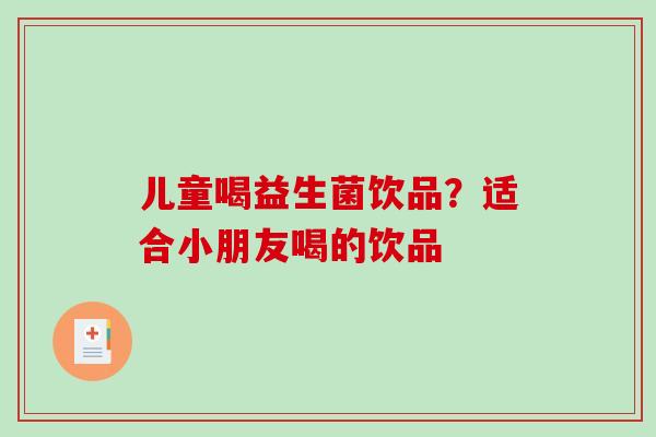 儿童喝益生菌饮品？适合小朋友喝的饮品