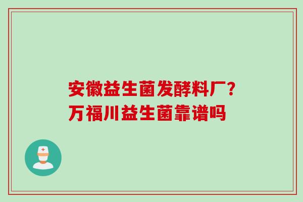 安徽益生菌发酵料厂？万福川益生菌靠谱吗