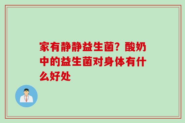 家有静静益生菌？酸奶中的益生菌对身体有什么好处