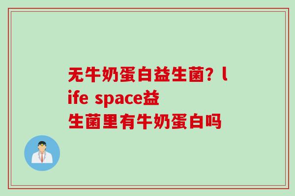 无牛奶蛋白益生菌？life space益生菌里有牛奶蛋白吗