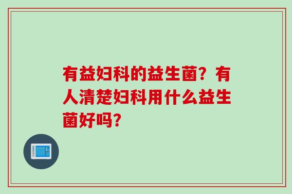 有益的益生菌？有人清楚用什么益生菌好吗？