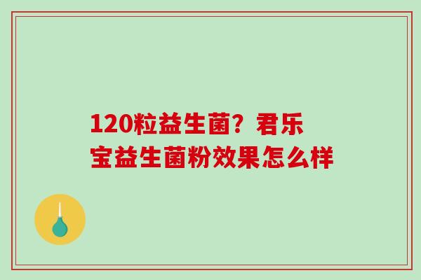 120粒益生菌？君乐宝益生菌粉效果怎么样