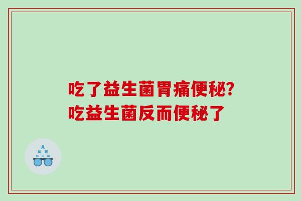 吃了益生菌胃痛便秘？吃益生菌反而便秘了
