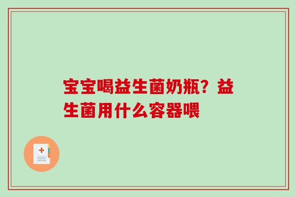 宝宝喝益生菌奶瓶？益生菌用什么容器喂