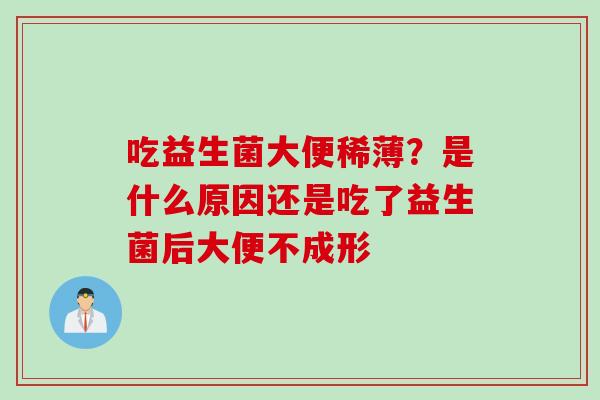 吃益生菌大便稀薄？是什么原因还是吃了益生菌后大便不成形