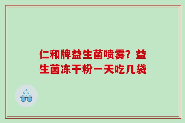 仁和牌益生菌喷雾？益生菌冻干粉一天吃几袋