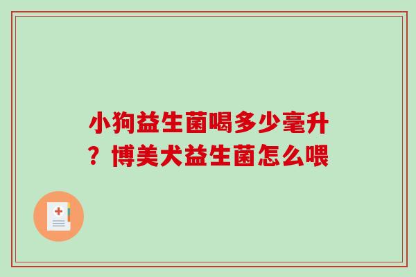 小狗益生菌喝多少毫升？博美犬益生菌怎么喂