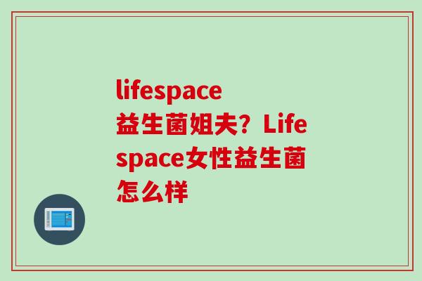 lifespace 益生菌姐夫？Lifespace女性益生菌怎么样