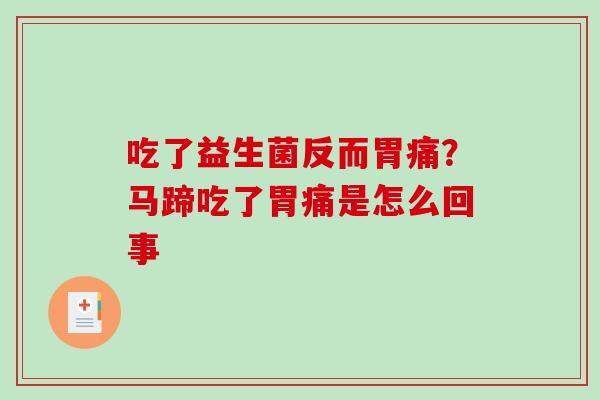 吃了益生菌反而胃痛？马蹄吃了胃痛是怎么回事