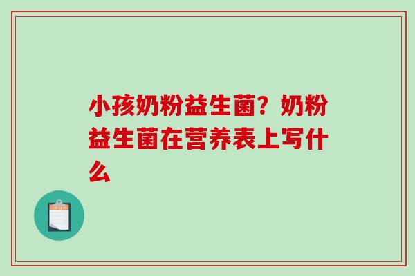 小孩奶粉益生菌？奶粉益生菌在营养表上写什么