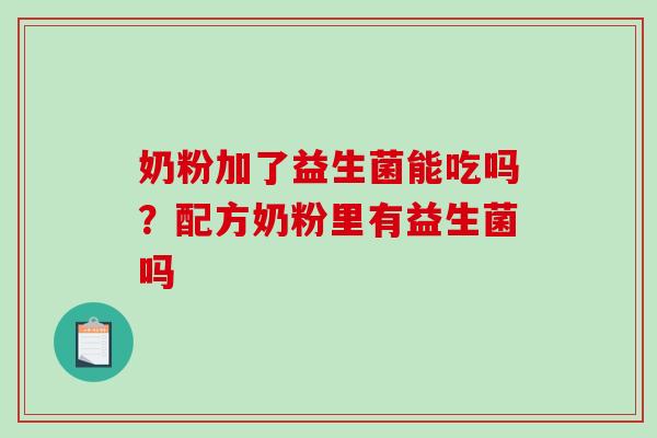 奶粉加了益生菌能吃吗？配方奶粉里有益生菌吗