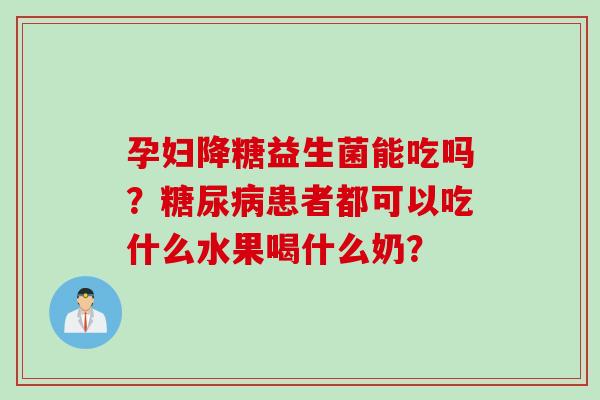 孕妇降糖益生菌能吃吗？患者都可以吃什么水果喝什么奶？