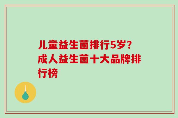 儿童益生菌排行5岁？成人益生菌十大品牌排行榜