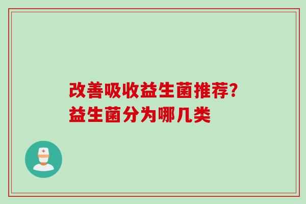 改善吸收益生菌推荐？益生菌分为哪几类