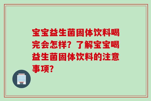 宝宝益生菌固体饮料喝完会怎样？了解宝宝喝益生菌固体饮料的注意事项？