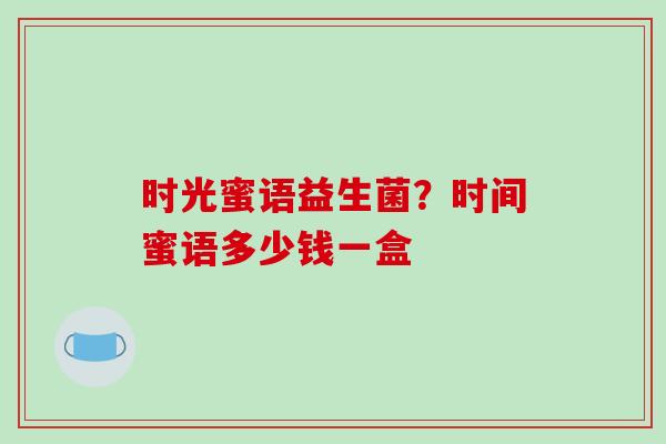 时光蜜语益生菌？时间蜜语多少钱一盒