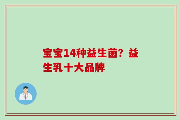 宝宝14种益生菌？益生乳十大品牌