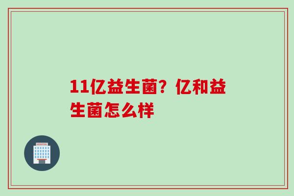 11亿益生菌？亿和益生菌怎么样