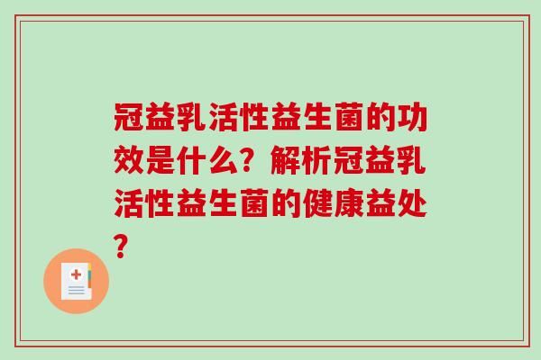 冠益乳活性益生菌的功效是什么？解析冠益乳活性益生菌的健康益处？