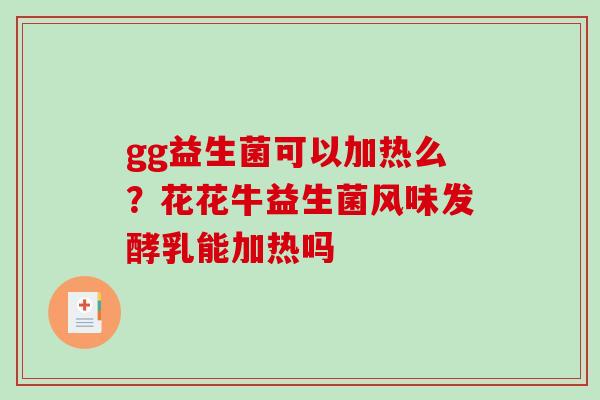 gg益生菌可以加热么？花花牛益生菌风味发酵乳能加热吗
