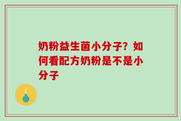 奶粉益生菌小分子？如何看配方奶粉是不是小分子