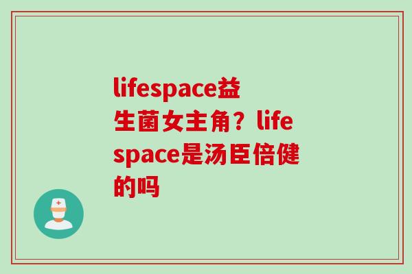 lifespace益生菌女主角？lifespace是汤臣倍健的吗
